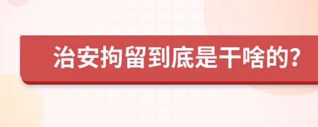 治安拘留到底是干啥的？