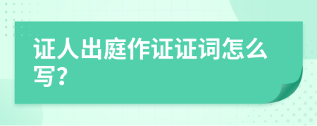 证人出庭作证证词怎么写？