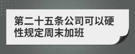 第二十五条公司可以硬性规定周末加班