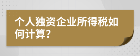 个人独资企业所得税如何计算？