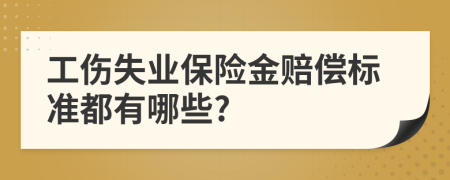 工伤失业保险金赔偿标准都有哪些?