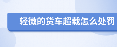 轻微的货车超载怎么处罚