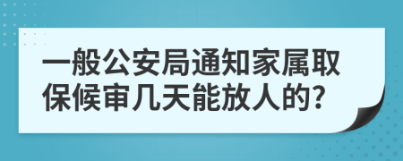 一般公安局通知家属取保候审几天能放人的?