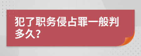 犯了职务侵占罪一般判多久？