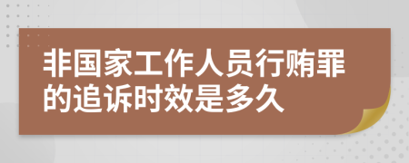 非国家工作人员行贿罪的追诉时效是多久