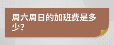 周六周日的加班费是多少？