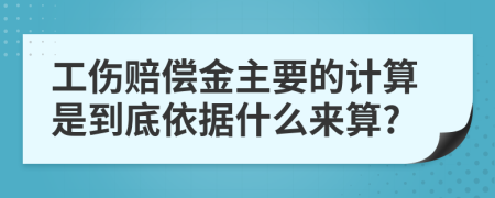 工伤赔偿金主要的计算是到底依据什么来算?