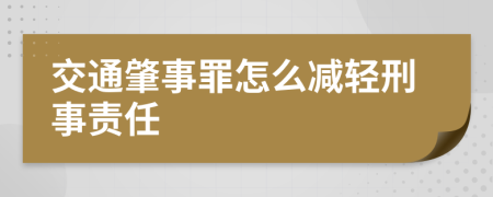 交通肇事罪怎么减轻刑事责任