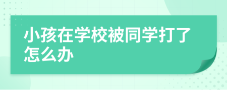 小孩在学校被同学打了怎么办