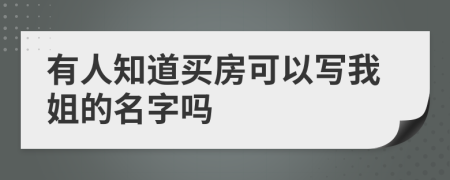 有人知道买房可以写我姐的名字吗