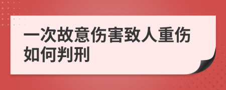一次故意伤害致人重伤如何判刑