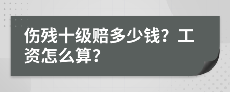 伤残十级赔多少钱？工资怎么算？