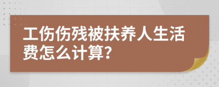 工伤伤残被扶养人生活费怎么计算？