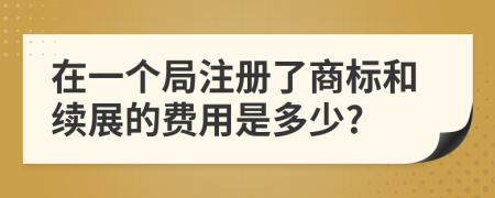 在一个局注册了商标和续展的费用是多少?