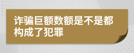 诈骗巨额数额是不是都构成了犯罪