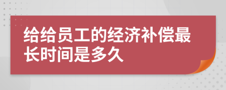 给给员工的经济补偿最长时间是多久