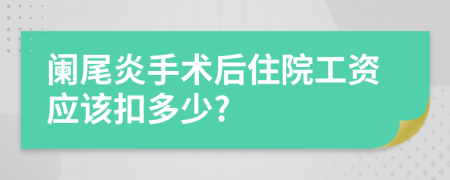 阑尾炎手术后住院工资应该扣多少?