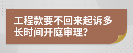 工程款要不回来起诉多长时间开庭审理？