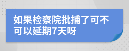 如果检察院批捕了可不可以延期7天呀