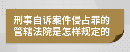 刑事自诉案件侵占罪的管辖法院是怎样规定的