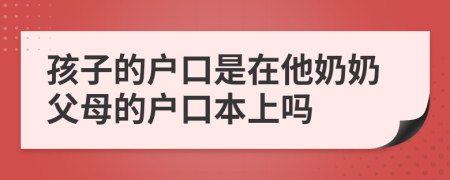 孩子的户口是在他奶奶父母的户口本上吗