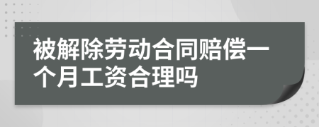 被解除劳动合同赔偿一个月工资合理吗