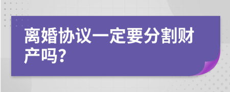 离婚协议一定要分割财产吗？