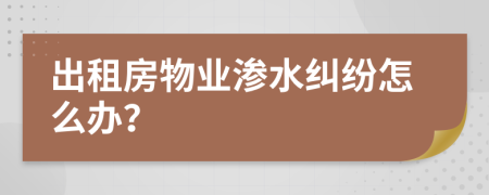 出租房物业渗水纠纷怎么办？