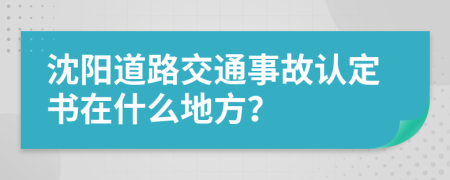 沈阳道路交通事故认定书在什么地方？