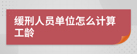 缓刑人员单位怎么计算工龄