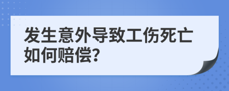 发生意外导致工伤死亡如何赔偿？