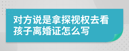 对方说是拿探视权去看孩子离婚证怎么写