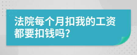 法院每个月扣我的工资都要扣钱吗？