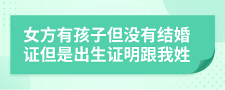 女方有孩子但没有结婚证但是出生证明跟我姓