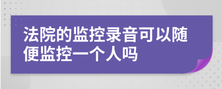 法院的监控录音可以随便监控一个人吗