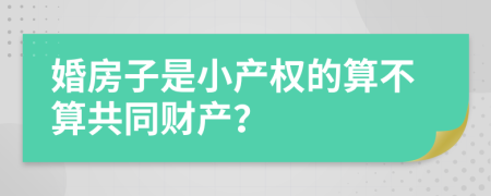 婚房子是小产权的算不算共同财产？