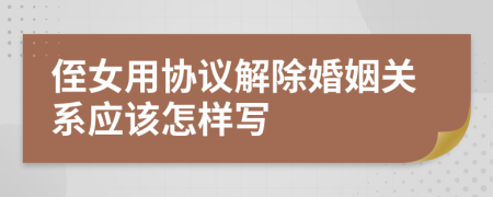 侄女用协议解除婚姻关系应该怎样写