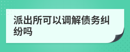 派出所可以调解债务纠纷吗