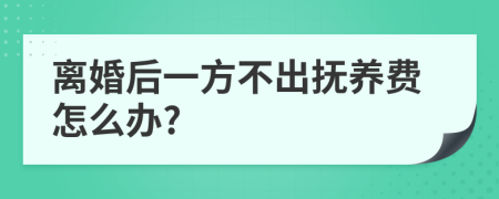 离婚后一方不出抚养费怎么办?