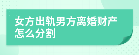 女方出轨男方离婚财产怎么分割