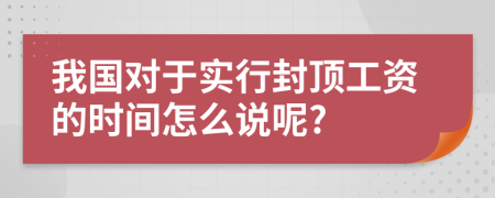 我国对于实行封顶工资的时间怎么说呢?