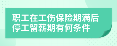 职工在工伤保险期满后停工留薪期有何条件