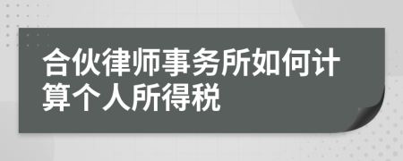 合伙律师事务所如何计算个人所得税