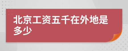 北京工资五千在外地是多少