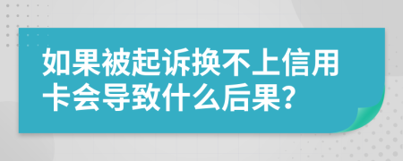 如果被起诉换不上信用卡会导致什么后果？