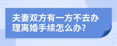 夫妻双方有一方不去办理离婚手续怎么办？