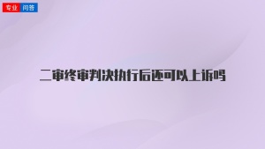 二审终审判决执行后还可以上诉吗