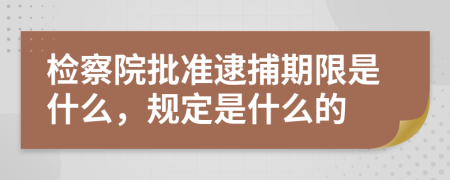 检察院批准逮捕期限是什么，规定是什么的