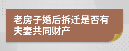 老房子婚后拆迁是否有夫妻共同财产