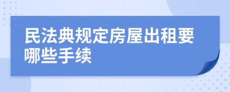 民法典规定房屋出租要哪些手续